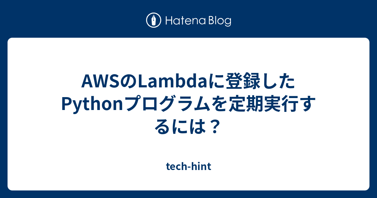 AWSのLambdaに登録したPythonプログラムを定期実行するには？ - tech-hint