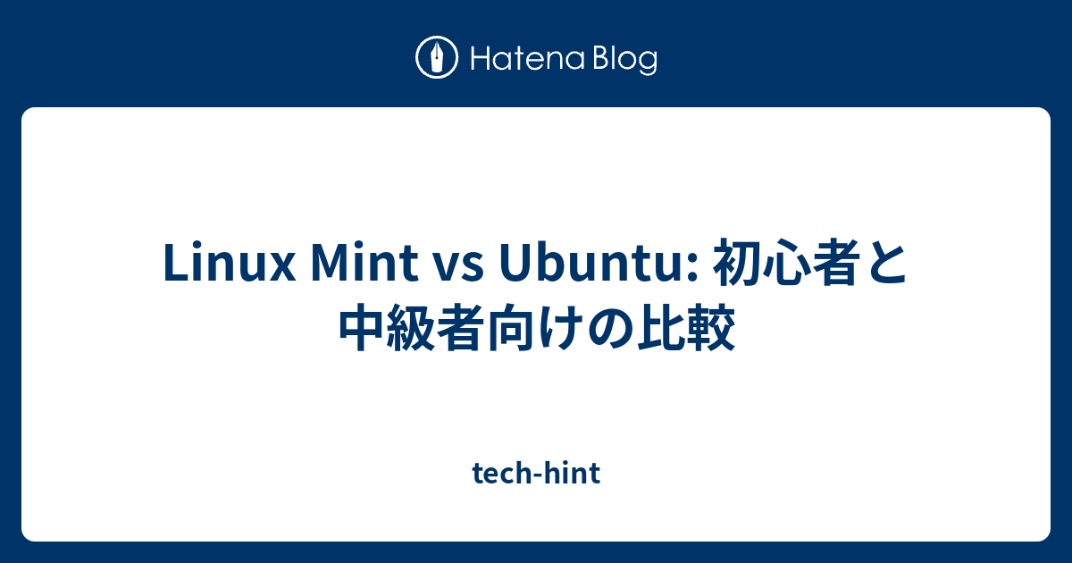 Linux Mint vs Ubuntu: 初心者と中級者向けの比較 - tech-hint
