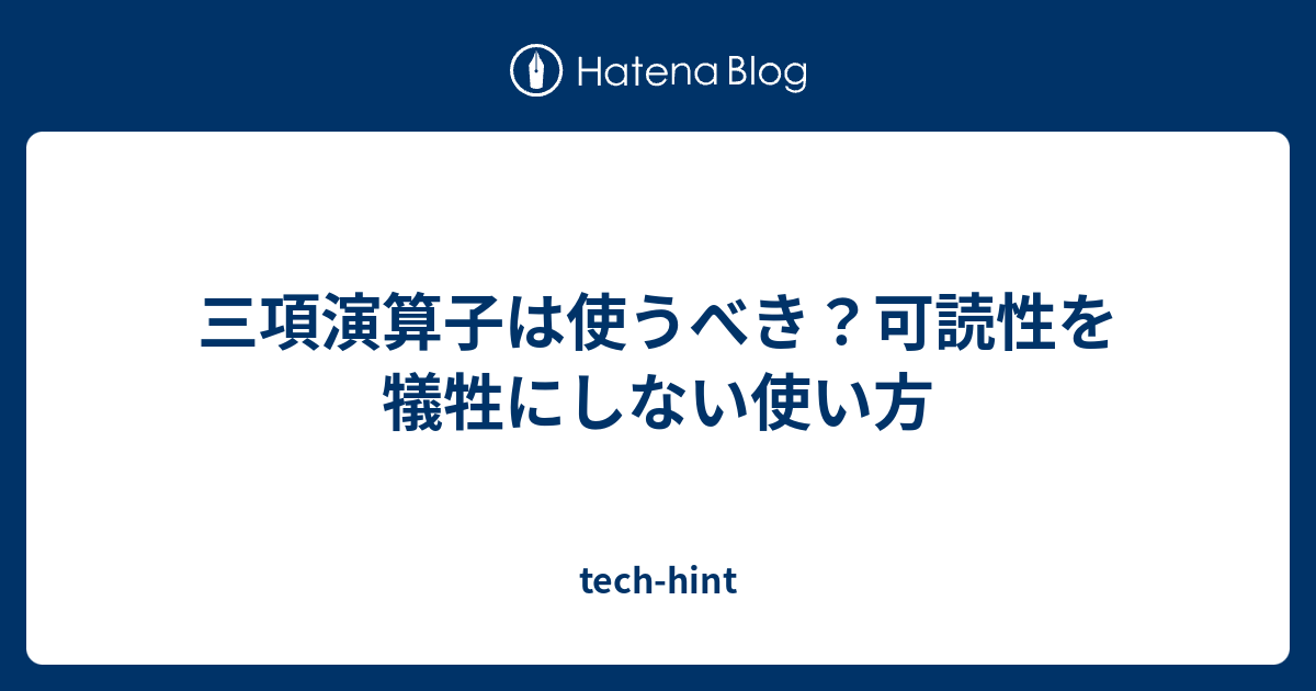 三項演算子は使うべき？可読性を犠牲にしない使い方 - tech-hint