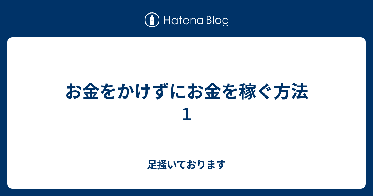 お金をかけずにお金を稼ぐ方法 1 - 足掻いております