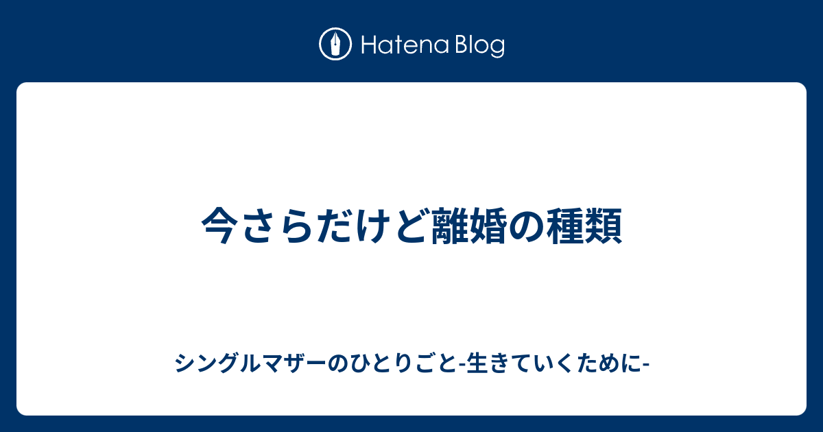 今さらだけど離婚の種類 シングルマザーのひとりごと 生きていくために