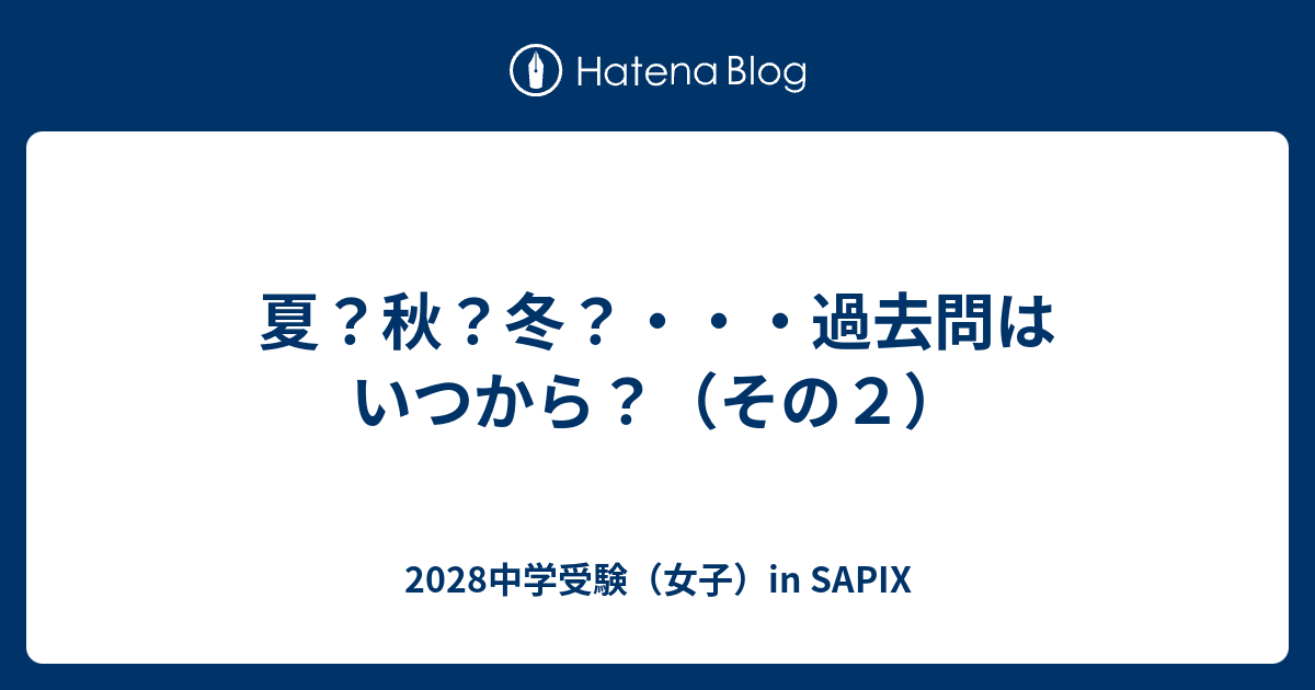 夏？秋？冬？・・・過去問はいつから？（その2） - 2028中学