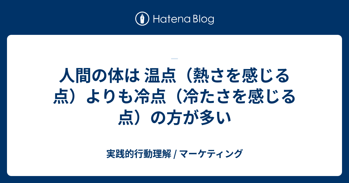 人間の体は 温点（熱さを感じる点）よりも冷点（冷たさを感じる点）の方が多い - 実践的行動理解 / マーケティング