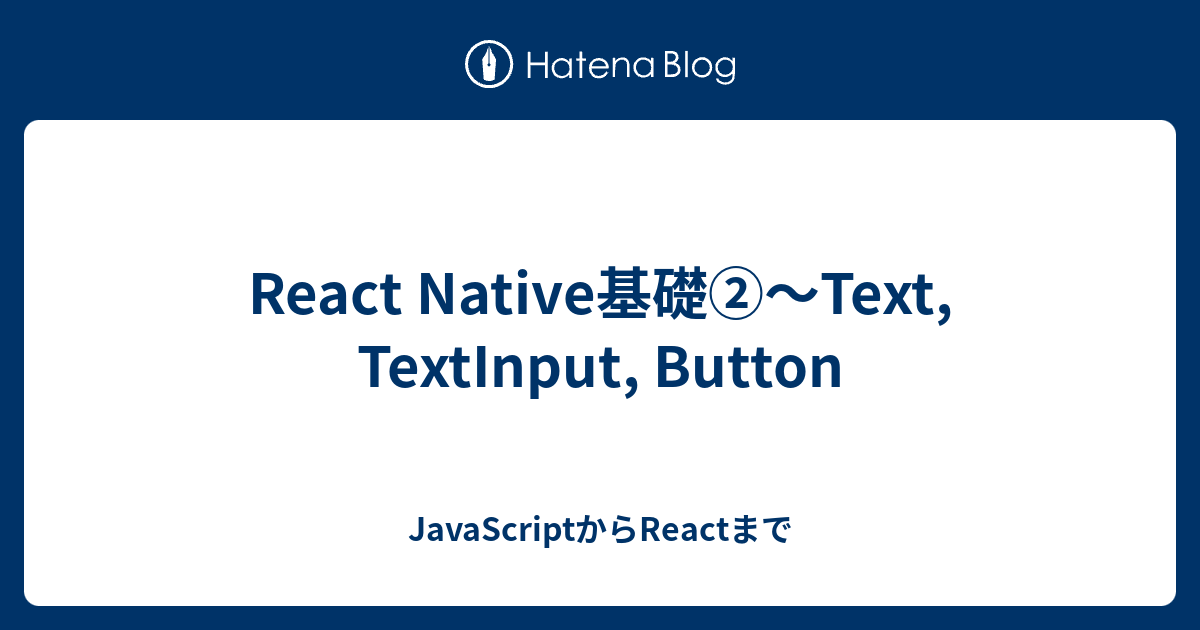 React Native基礎②～Text, TextInput, Button - JavaScriptからReactまで