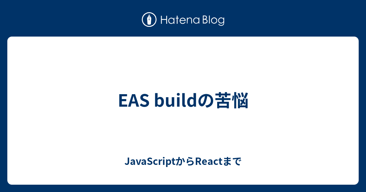 EAS buildの苦悩 - JavaScriptからReactまで
