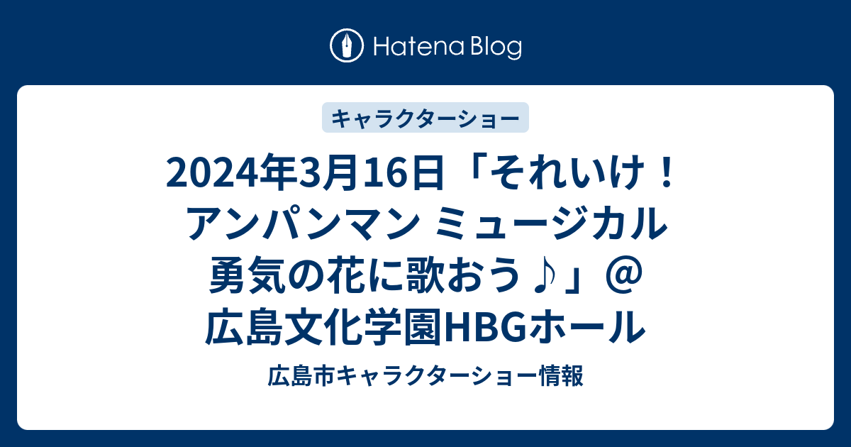 2024年3月16日「それいけ！アンパンマン ミュージカル 勇気の花に歌おう♪」＠広島文化学園HBGホール - 広島市キャラクターショー情報