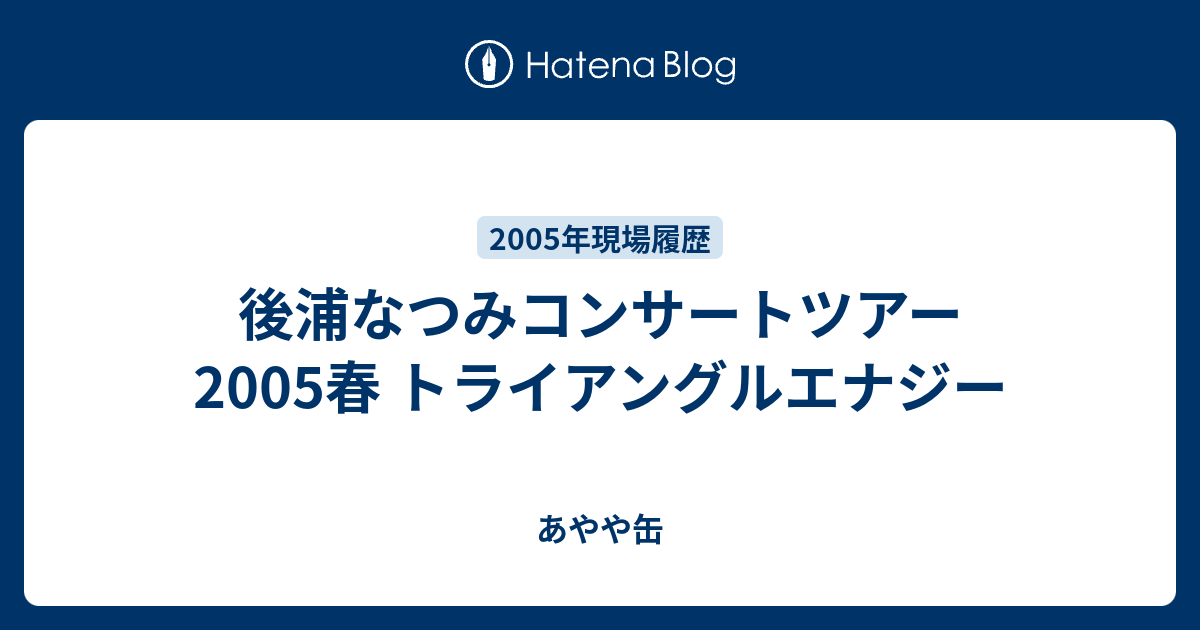 後浦なつみコンサートツアー2005春 トライアングルエナジー - あやや缶
