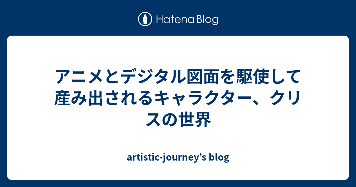 アニメとデジタル図面を駆使して産み出されるキャラクター、クリスの世界 - artistic-journey’s blog