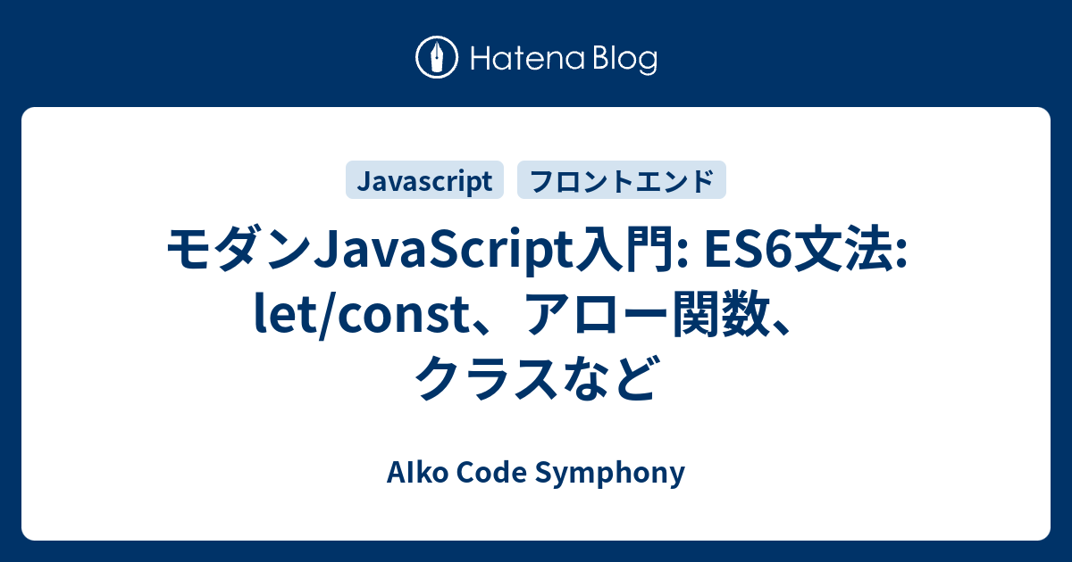 モダンjavascript入門 Es6文法 Letconst、アロー関数、クラスなど Aiko Code Symphony 3758