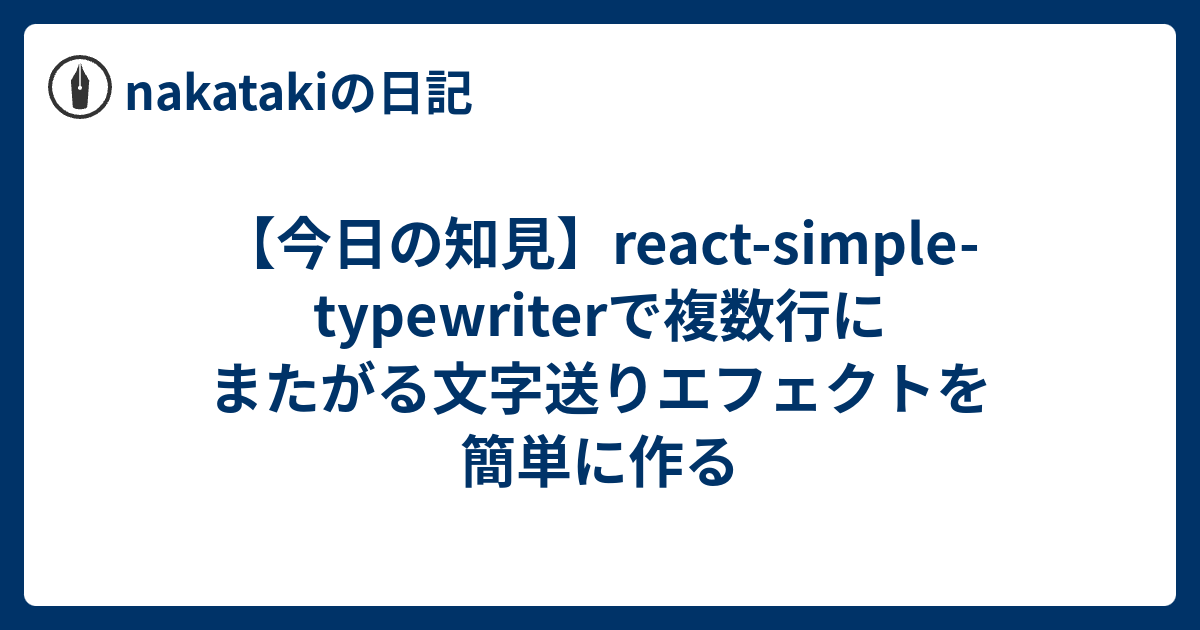 【今日の知見】react-simple-typewriterで複数行にまたがる文字送りエフェクトを簡単に作る - nakatakiの日記