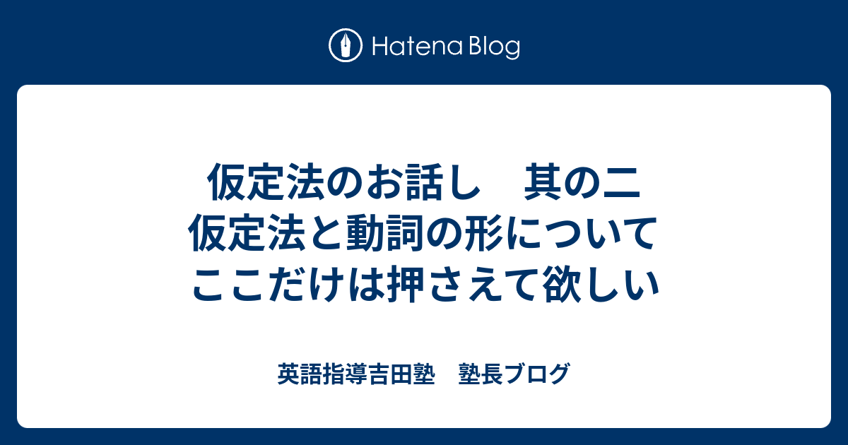 仮定法のお話し 其の二 仮定法と動詞の形について ここだけは押さえて欲しい 英語指導吉田塾 塾長ブログ