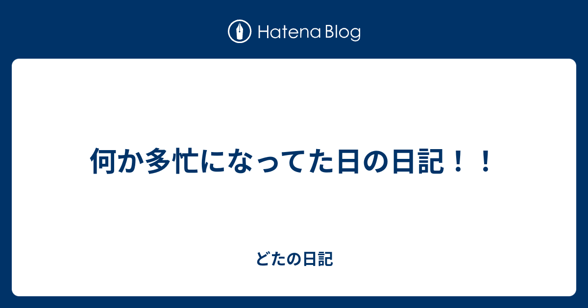 何か多忙になってた日の日記！！ - どたの日記