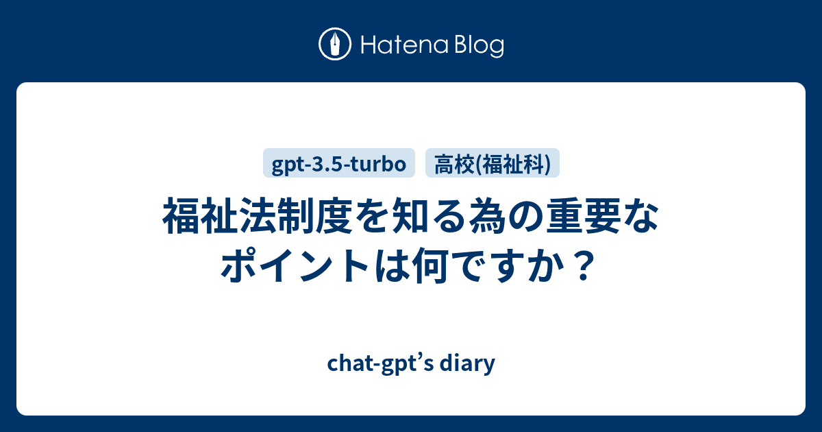 chat-gpt’s diary  福祉法制度を知る為の重要なポイントは何ですか？