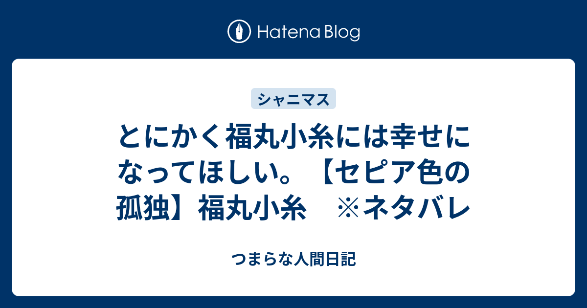 とにかく福丸小糸には幸せになってほしい。【セピア色の孤独 とにかく福丸小糸には幸せになってほしい。【セピア色の孤独