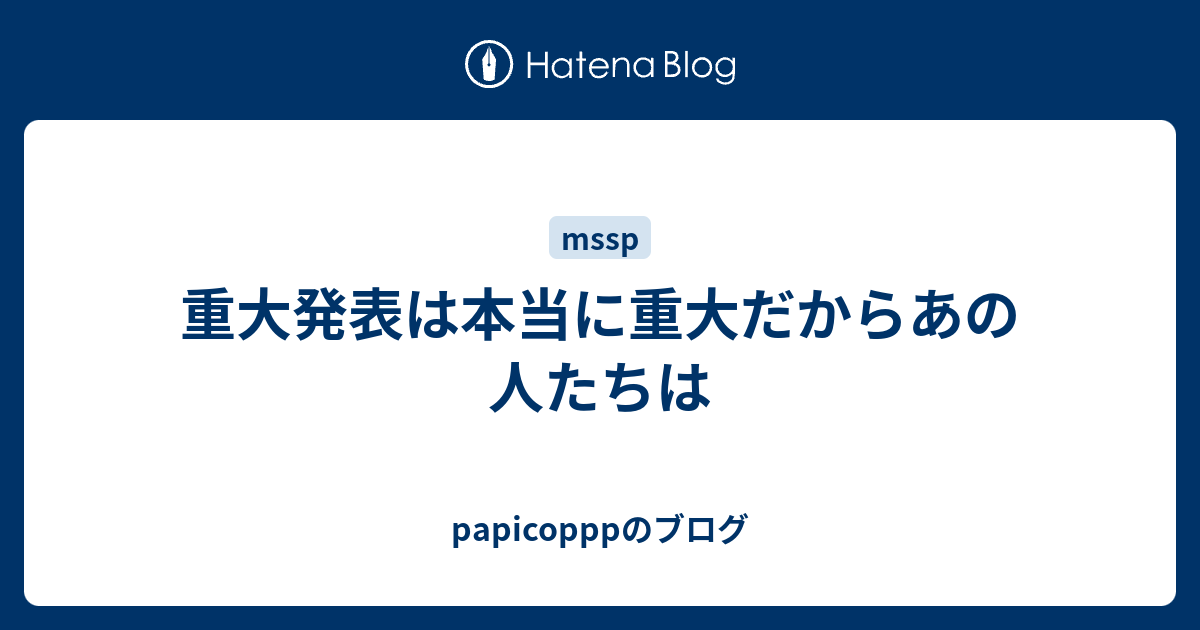 重大発表は本当に重大だからあの人たちは - papicopppのブログ
