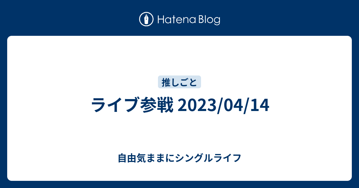 ライブ参戦 2023/04/14 - 自由気ままにシングルライフ