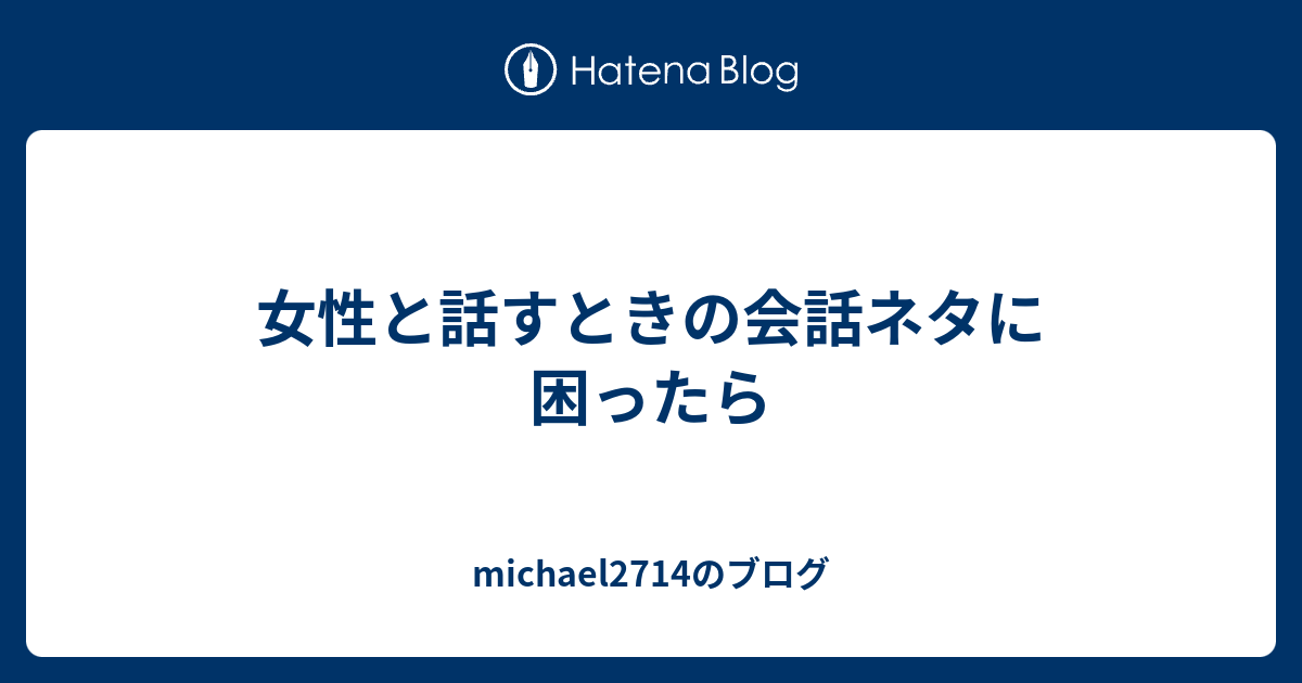 女性と話すときの会話ネタに困ったら - michael2714のブログ