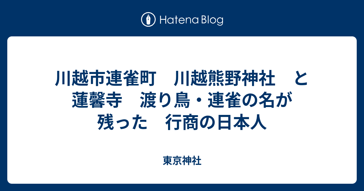 川越市連雀町 川越熊野神社 と 蓮馨寺 渡り鳥・連雀の名が残った 行商の日本人 東京神社