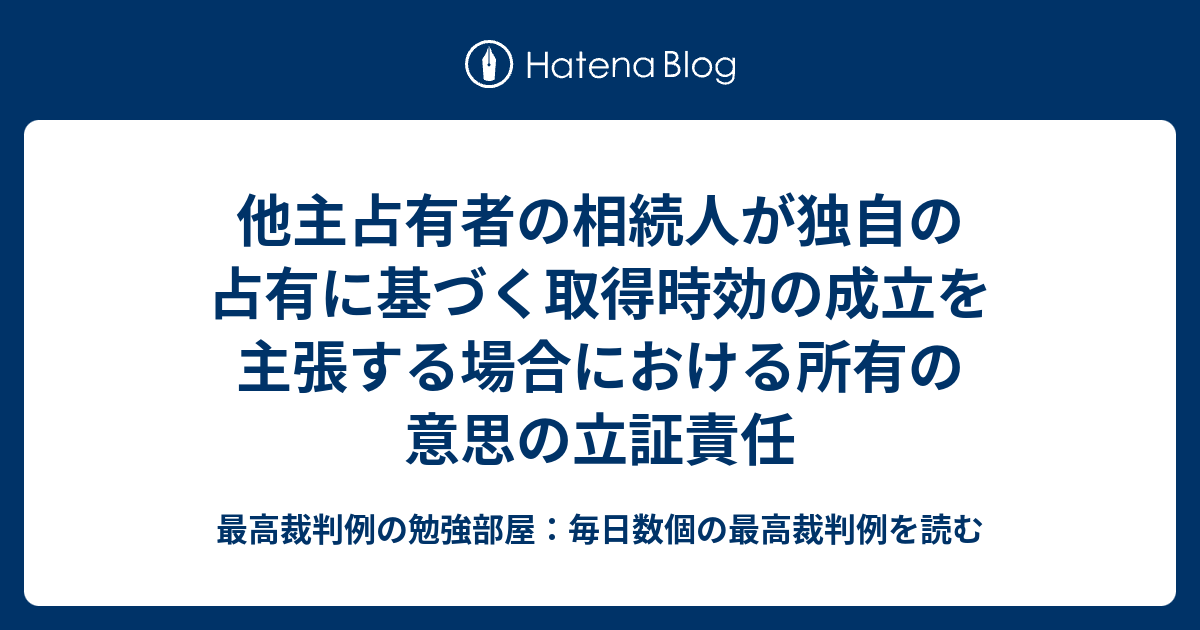 他主占有者の相続人が独自の占有に基づく取得時効の成立を主張する場合における所有の意思の立証責任 - 最高裁判例の勉強部屋：毎日数個の最高裁判例を読む