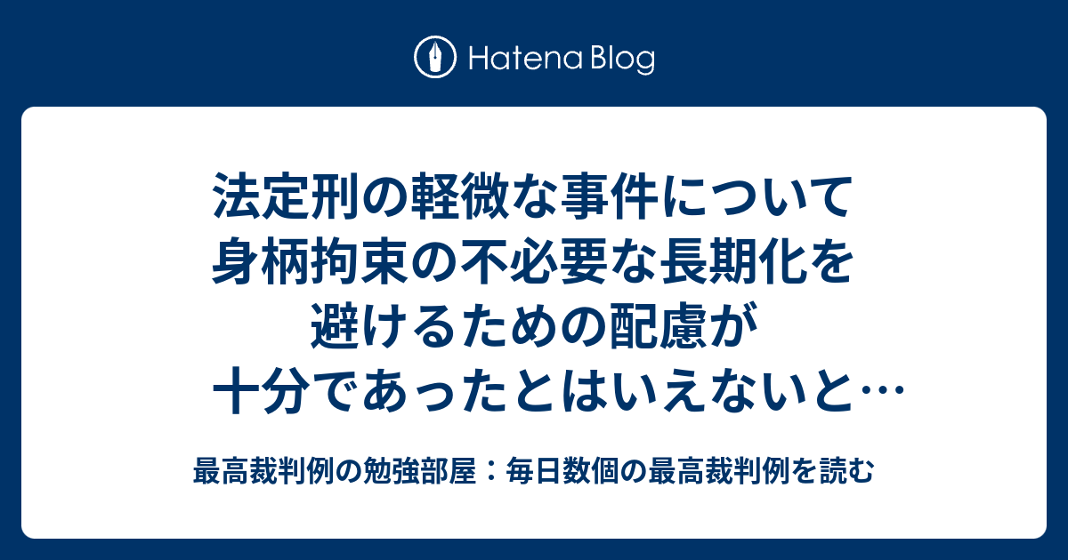 法定刑の軽微な事件について身柄拘束の不必要な長期化を避けるための配慮が十分であったとはいえないとされた事例 - 最高裁判例の勉強部屋：毎日数個 ...