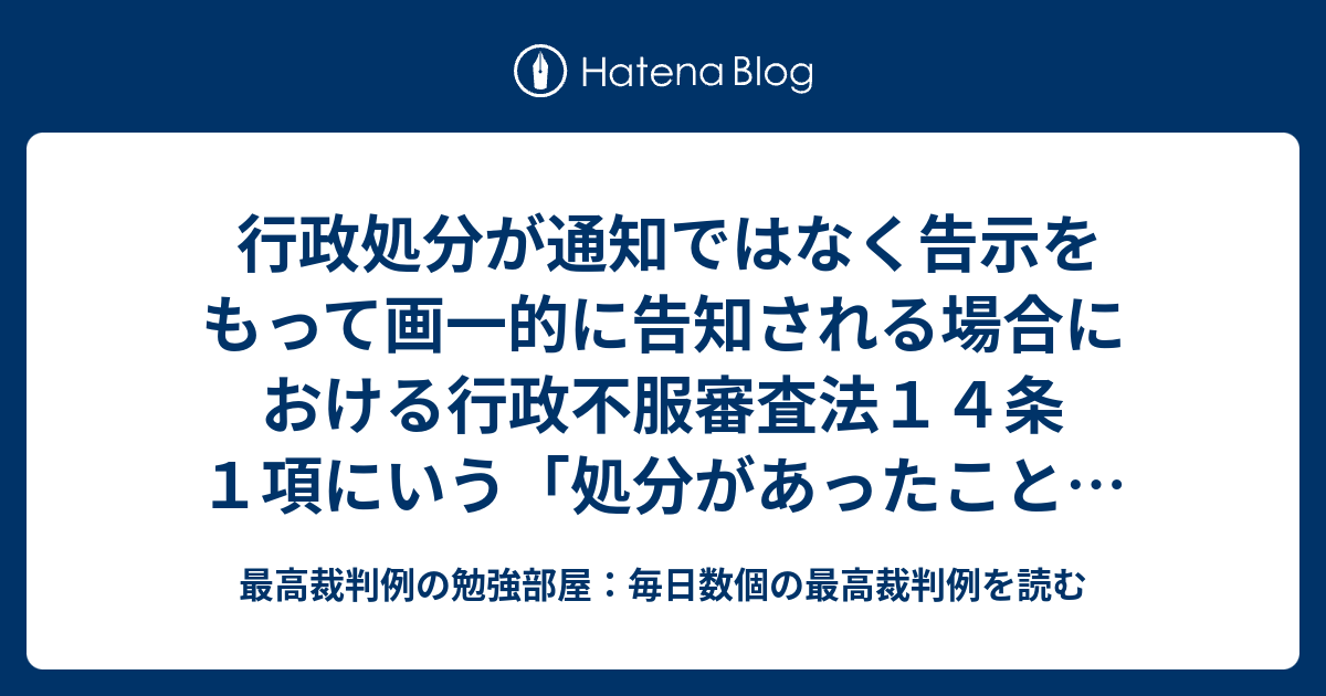 行政処分が通知ではなく告示をもって画一的に告知される場合における行政不服審査法14条1項にいう「処分があったことを知った日」の意義 - 最高 ...