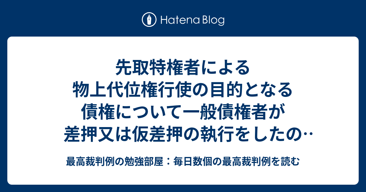 先取特権者による物上代位権行使の目的となる債権について一般債権者が差押又は仮差押の執行をしたのちの先取特権者による物上代位権の行使 最高裁判例の勉強部屋：毎日数個の最高裁判例を読む
