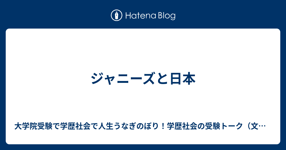 ジャニーズと日本 大学院受験で学歴社会で人生うなぎのぼり！学歴社会の受験トーク（文理融合、文系、理系、アート系、体育・スポーツ系、医療健康系）（受験情報チャンス 穴場情報研究者志望 7546