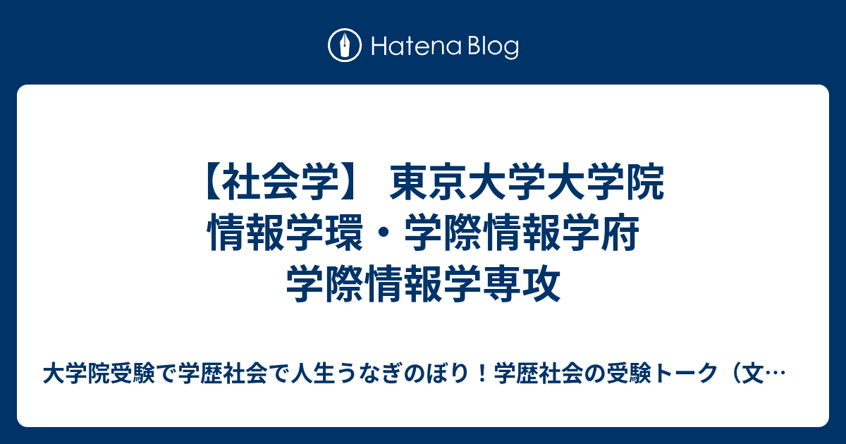 社会学】 東京大学大学院 情報学環・学際情報学府 学際情報学専攻 - 大学院 受験で学歴社会で人生うなぎのぼり！学歴社会の受験トーク（文理融合、文系、理系、アート系、体育・スポーツ系、医療健康系）（受験情報,チャンス-穴場情報,研究者志望,学歴ロンダリング,就活  ...