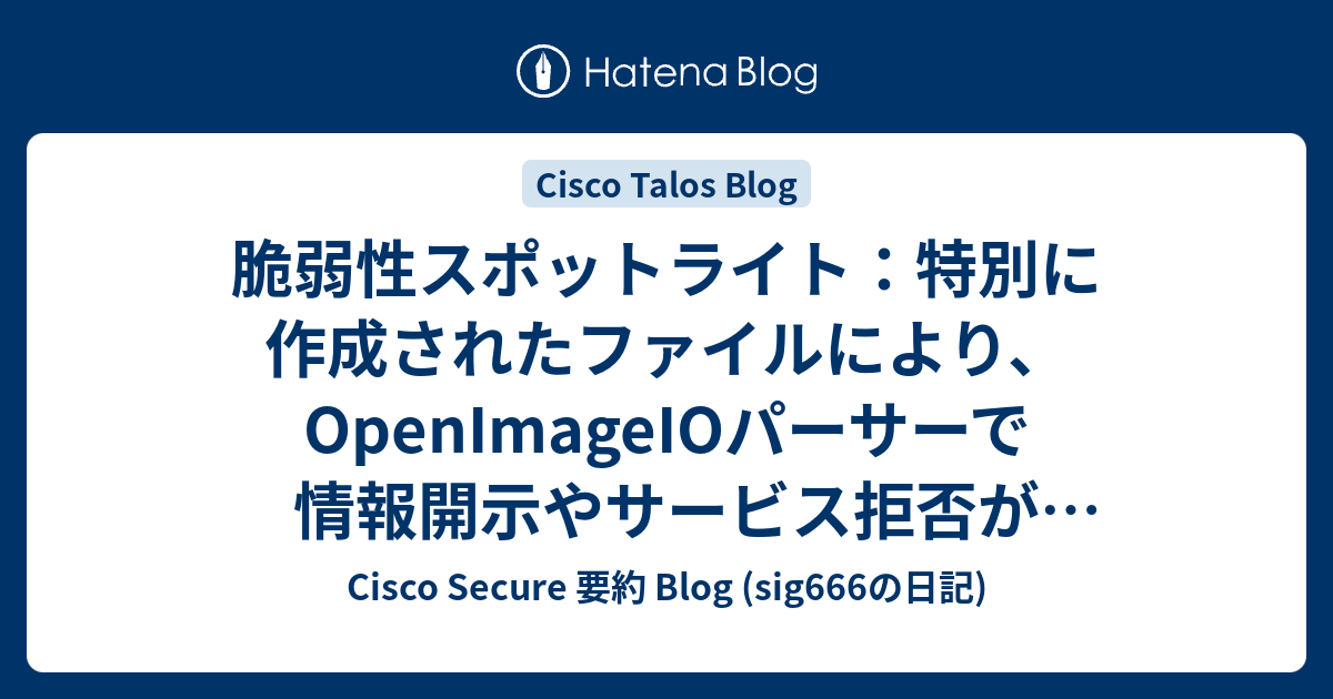 脆弱性スポットライト：特別に作成されたファイルにより、OpenImageIOパーサーで情報開示やサービス拒否が発生する可能性 - Cisco ...