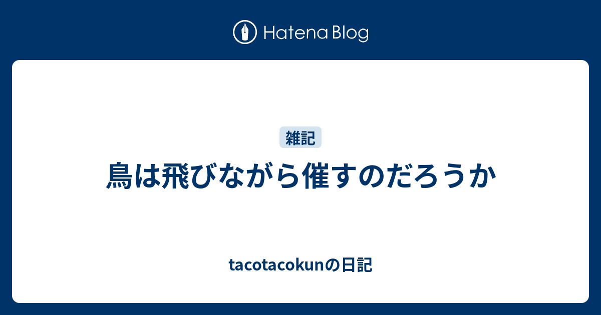 鳥は飛びながら催すのだろうか - tacotacokunの日記
