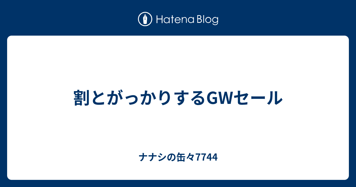 割とがっかりするGWセール - ナナシの缶々7744