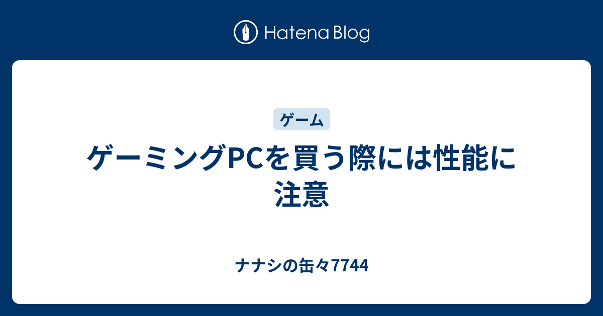 ゲーミングPCを買う際には性能に注意 - ナナシの缶々7744