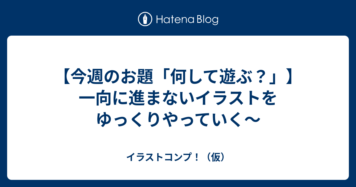 【今週のお題「何して遊ぶ？」】一向に進まないイラストをゆっくりやっていく～ - イラストコンプ！（仮）