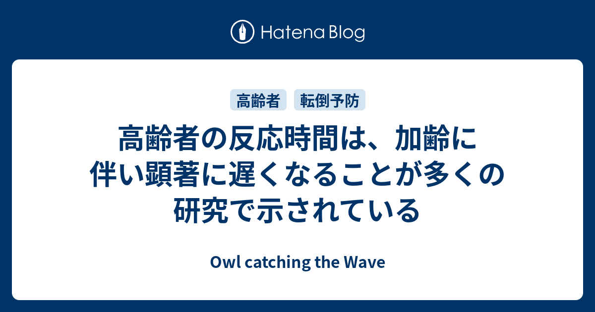 高齢者の反応時間は、加齢に伴い顕著に遅くなることが多くの研究で示されている - Owl catching the Wave