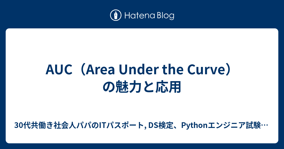 AUC（Area Under the Curve）の魅力と応用 - 30代共働き社会人パパのITパスポート, DS検定、Pythonエンジニア ...
