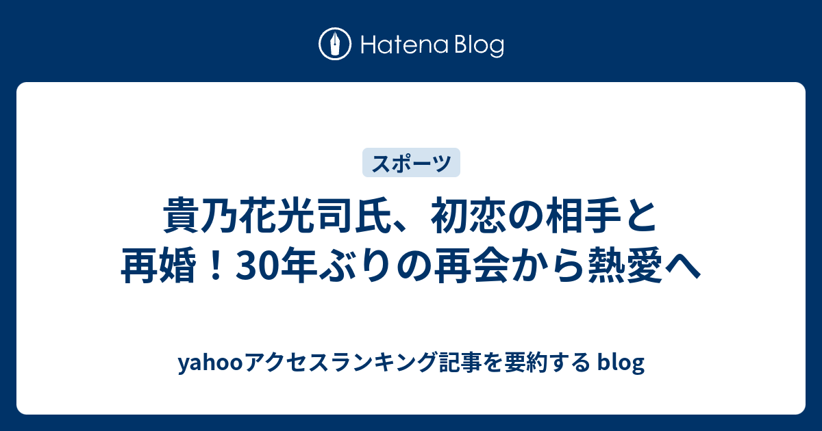 貴乃花光司氏、初恋の相手と再婚！30年ぶりの再会から熱愛へ Yahooアクセスランキング記事を要約する Blog