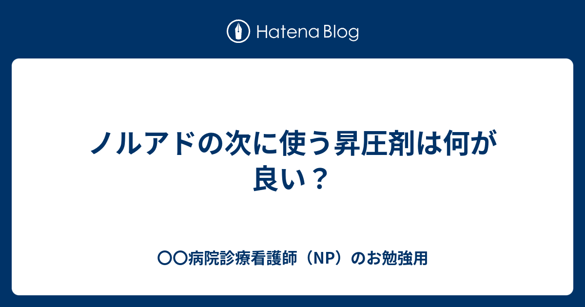 ノルアドの次に使う昇圧剤は何が良い？ - 〇〇病院診療看護師（NP）のお勉強用