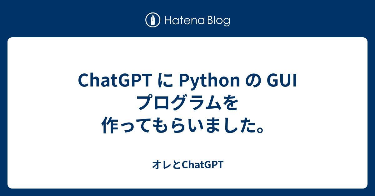 ChatGPT に Python の GUI プログラムを 作ってもらいました。 - オレとChatGPT