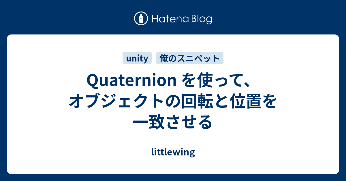 Quaternion を使って オブジェクトの回転と位置を一致させる Littlewing