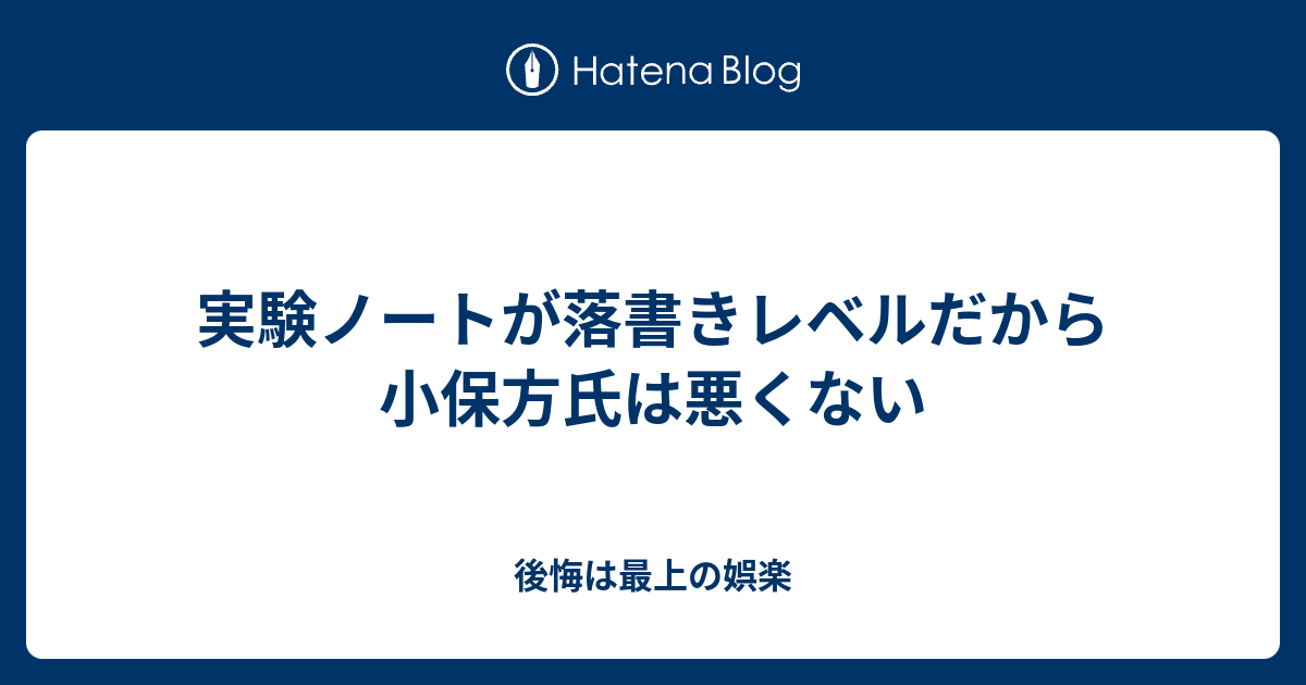 実験ノートが落書きレベルだから小保方氏は悪くない 後悔は最上の娯楽