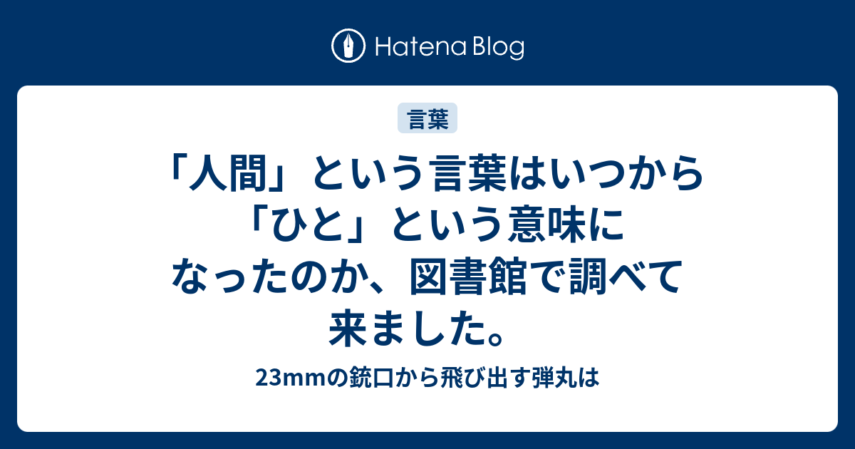 人間 という言葉はいつから ひと という意味になったのか 図書館で調べて来ました 23mmの銃口から飛び出す弾丸は