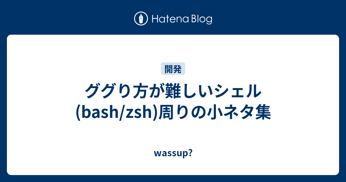 ググり方が難しいシェル Bash Zsh 周りの小ネタ集 Wassup