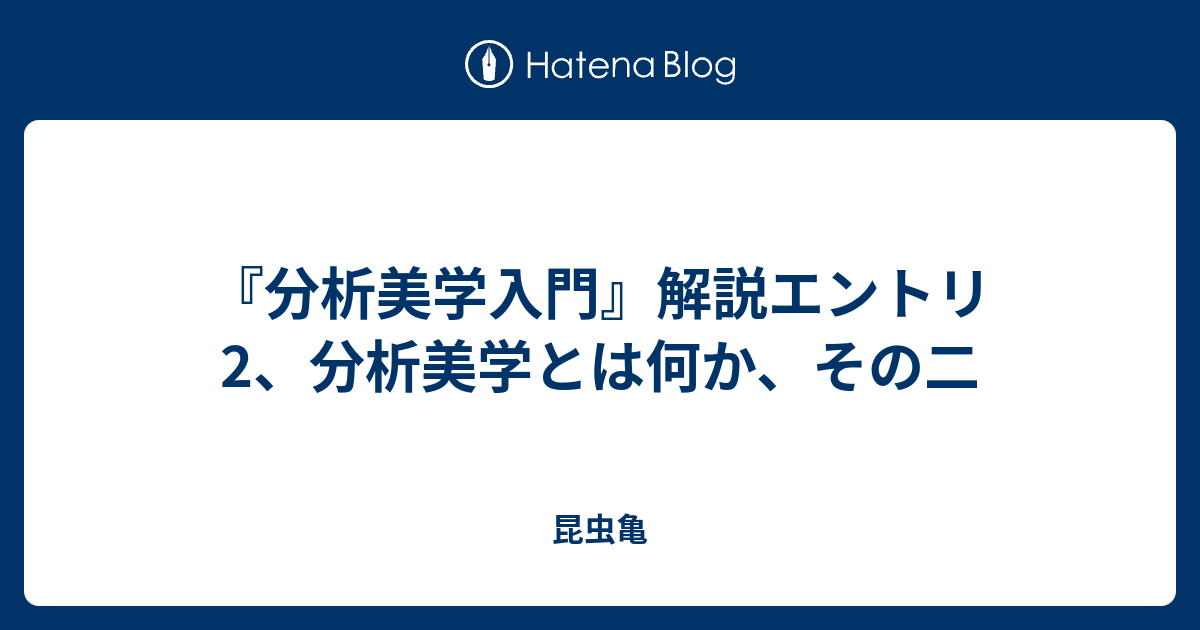 分析美学入門』解説エントリ2、分析美学とは何か、その二 - 昆虫亀