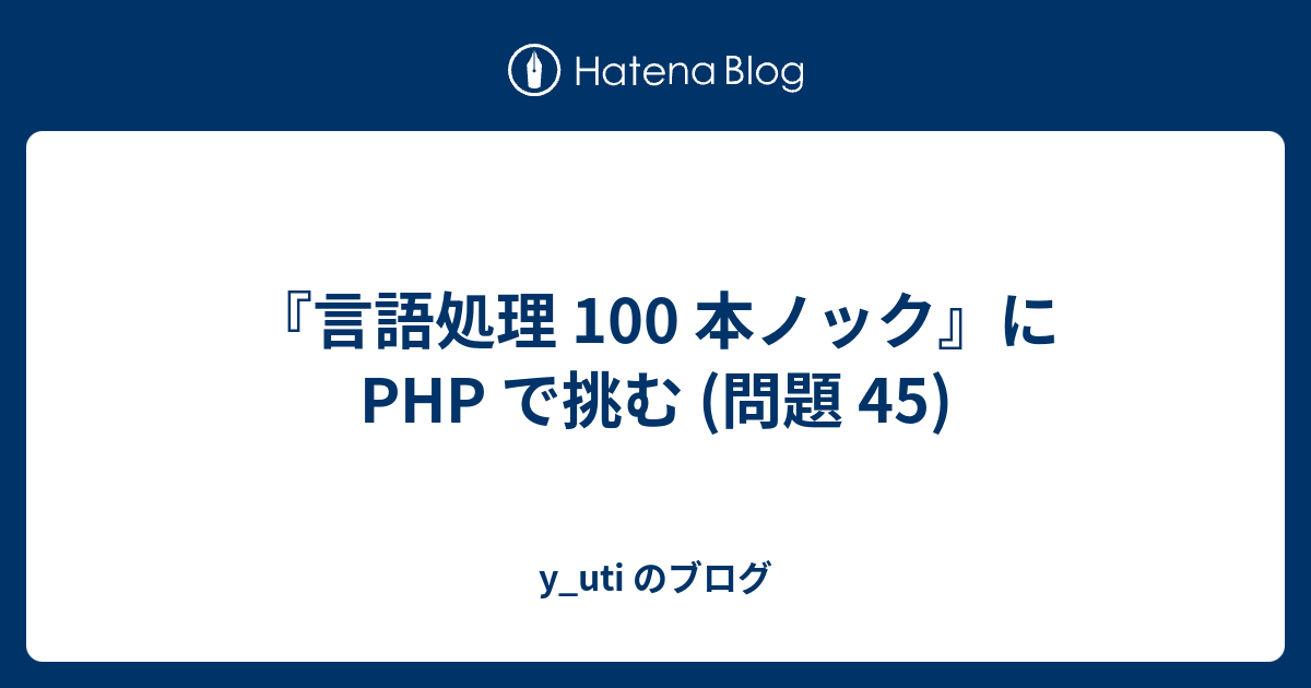 y_uti のブログ  『言語処理 100 本ノック』に PHP で挑む (問題 45)