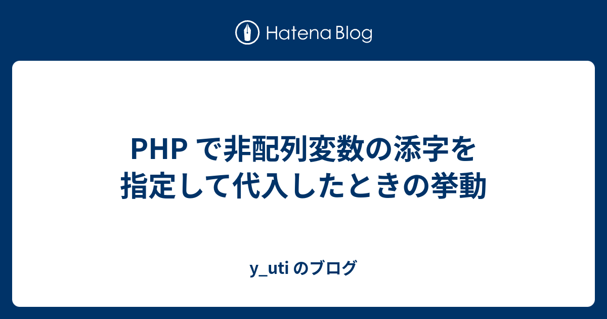 y_uti のブログ  PHP で非配列変数の添字を指定して代入したときの挙動