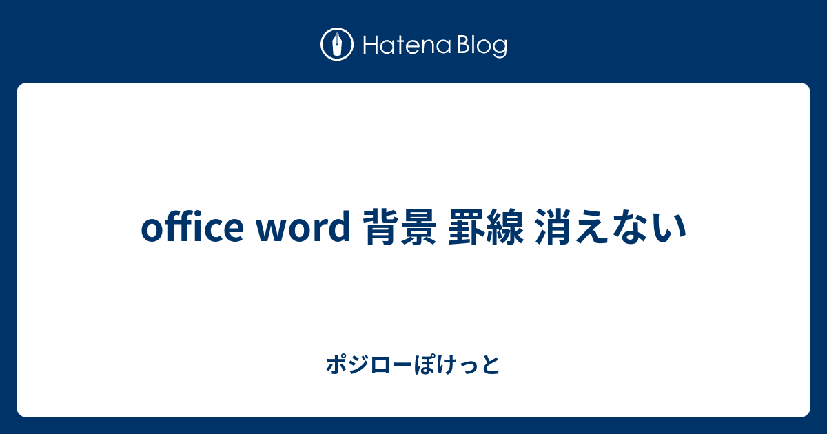 Office Word 背景 罫線 消えない ポジローぽけっと