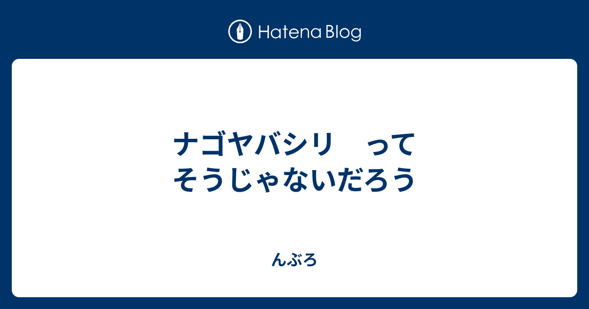 ナゴヤバシリ ってそうじゃないだろう 如是我考