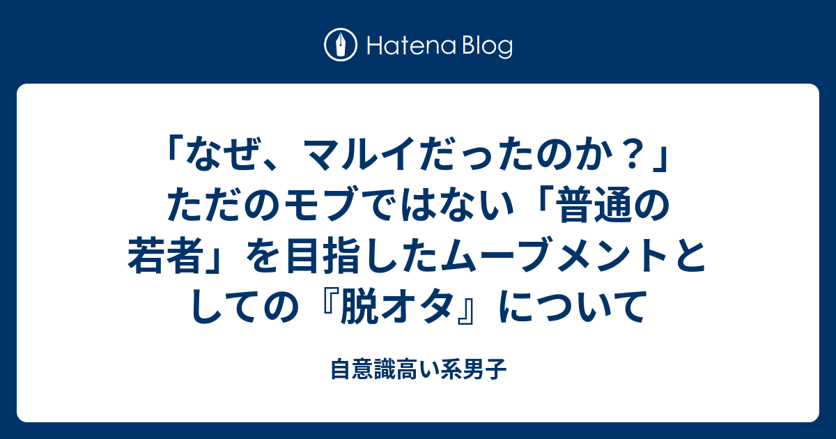 「なぜ、マルイだったのか？」ただのモブではない「普通の若者」を目指したムーブメントとしての『脱オタ』について