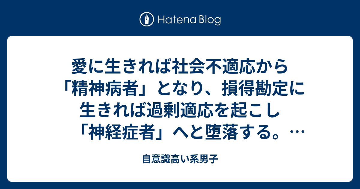 愛に生きれば社会不適応から「精神病者」となり、損得勘定に生きれば過剰適応を起こし「神経症者」へと堕落する。法社会になりすまし、その中間である「倒錯者」を生きよ！  -『どうすれば愛しあえるの』（宮台真司 x 二村ヒトシ）- - 自意識高い系男子