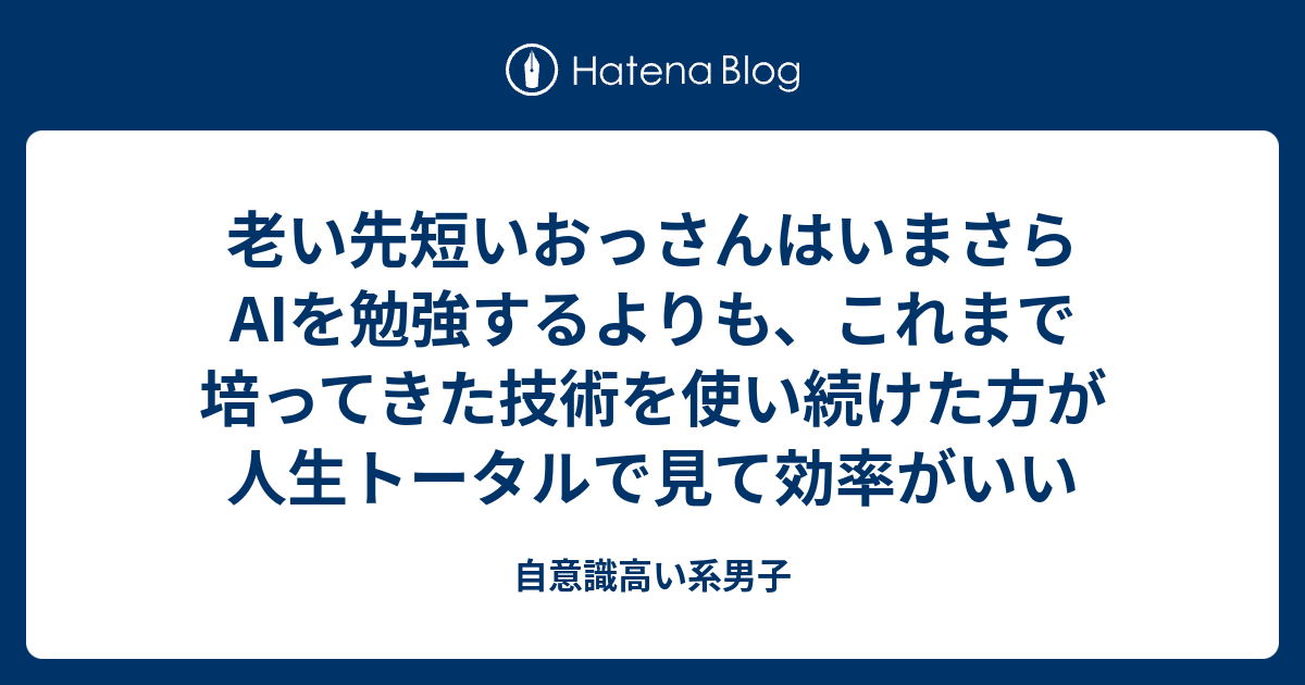 老い先短いおっさんはいまさらAIを勉強するよりも、これまで培ってきた技術を使い続けた方が人生トータルで見て効率がいい - 自意識高い系男子